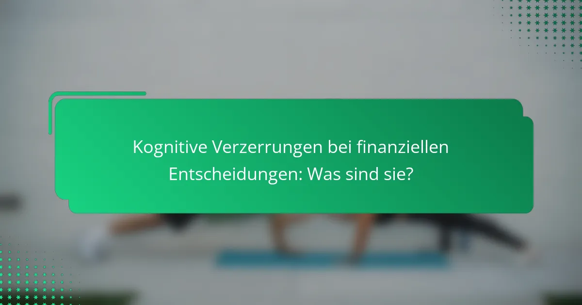 Kognitive Verzerrungen bei finanziellen Entscheidungen: Was sind sie?