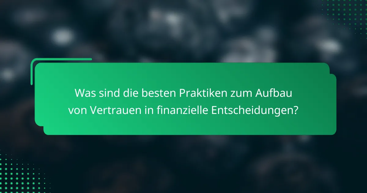 Was sind die besten Praktiken zum Aufbau von Vertrauen in finanzielle Entscheidungen?