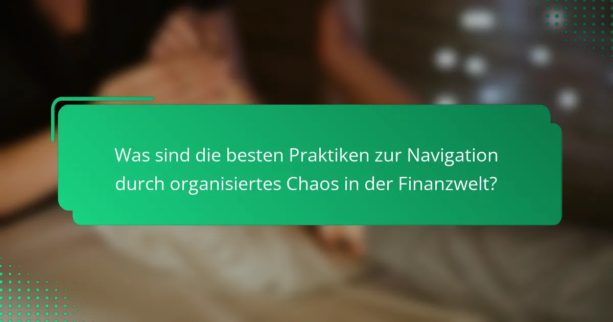 Was sind die besten Praktiken zur Navigation durch organisiertes Chaos in der Finanzwelt?