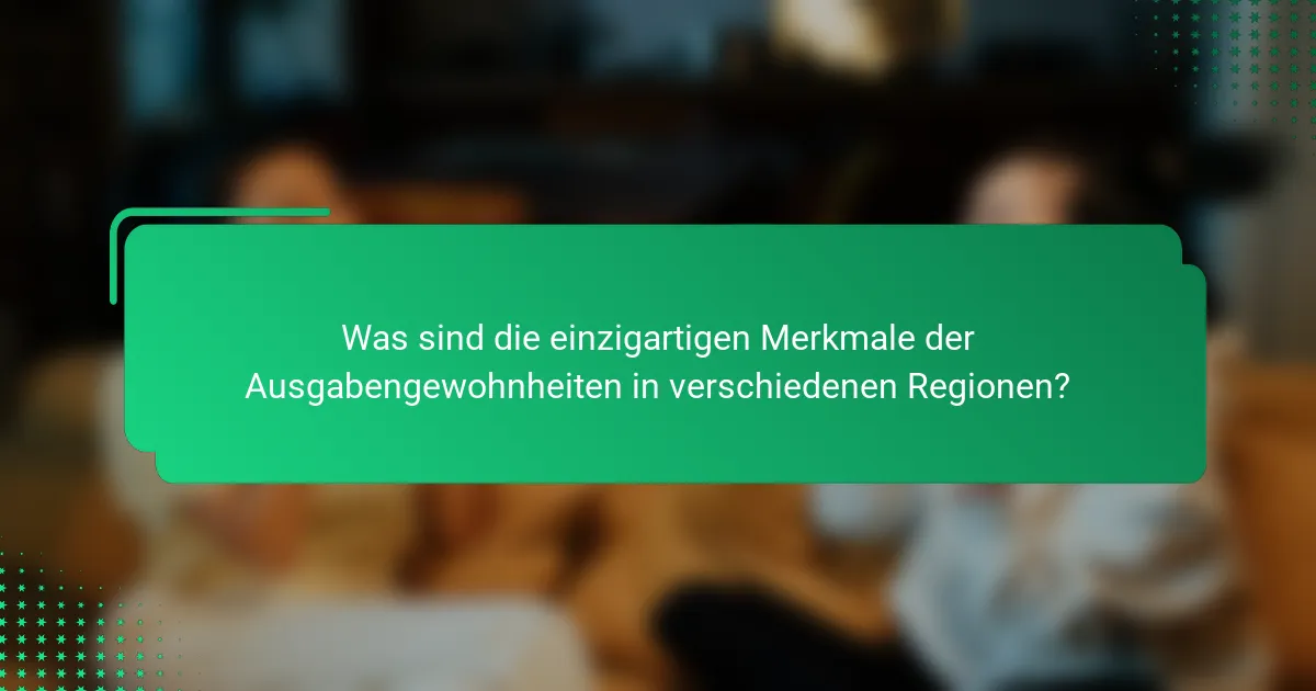Was sind die einzigartigen Merkmale der Ausgabengewohnheiten in verschiedenen Regionen?
