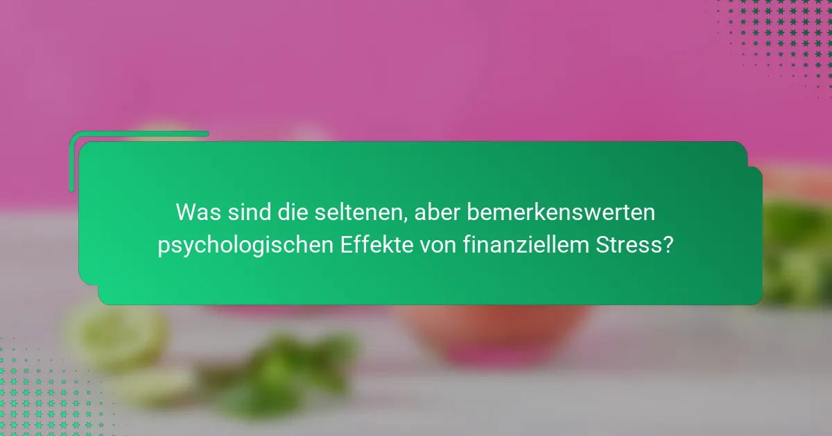 Was sind die seltenen, aber bemerkenswerten psychologischen Effekte von finanziellem Stress?