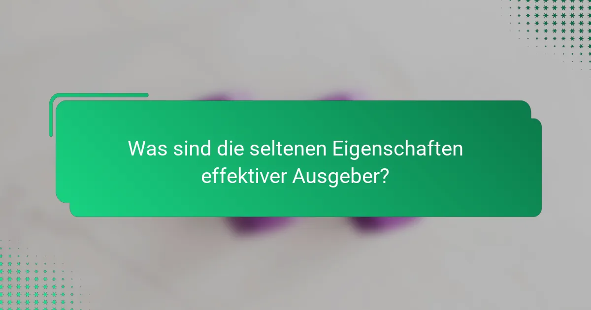 Was sind die seltenen Eigenschaften effektiver Ausgeber?
