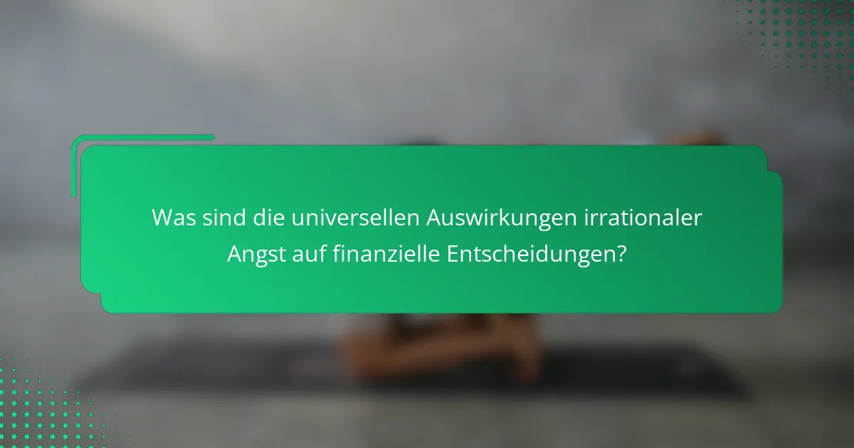 Was sind die universellen Auswirkungen irrationaler Angst auf finanzielle Entscheidungen?