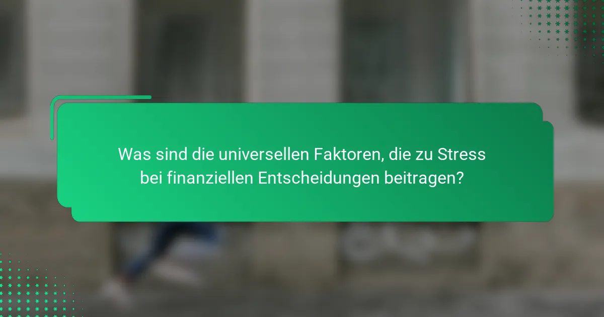 Was sind die universellen Faktoren, die zu Stress bei finanziellen Entscheidungen beitragen?