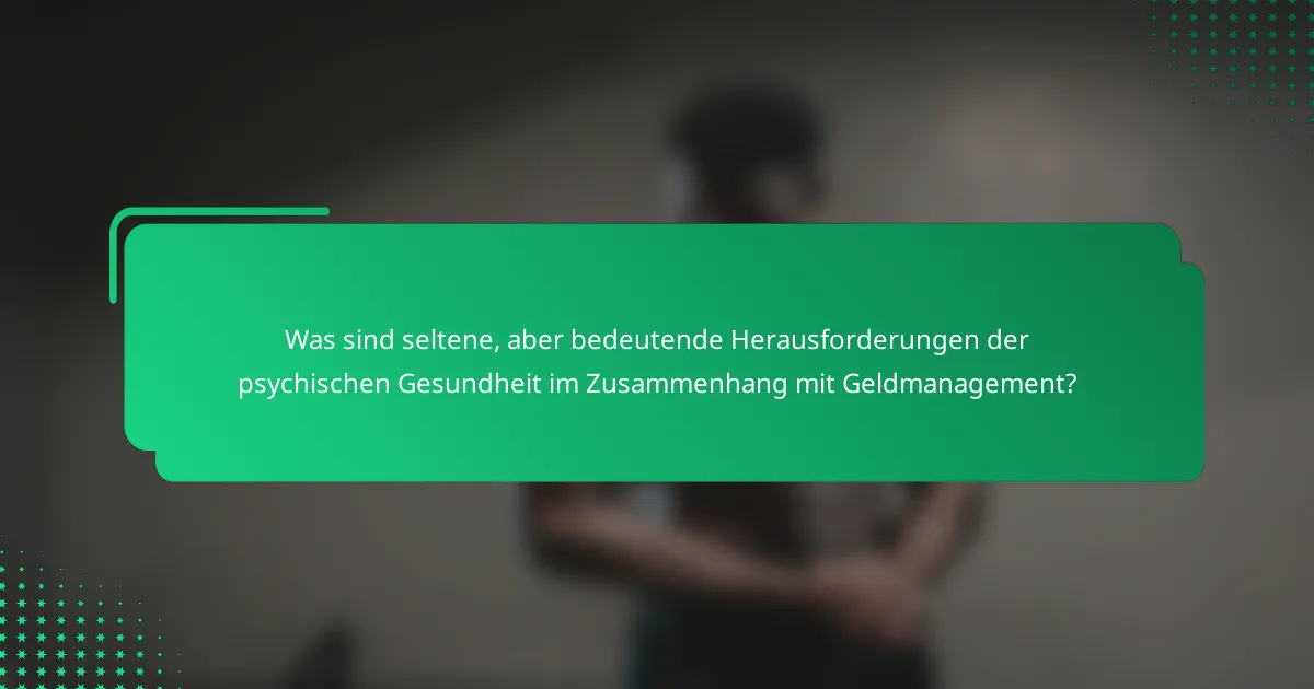 Was sind seltene, aber bedeutende Herausforderungen der psychischen Gesundheit im Zusammenhang mit Geldmanagement?