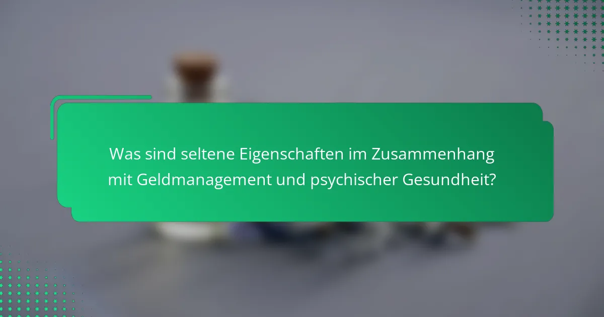 Was sind seltene Eigenschaften im Zusammenhang mit Geldmanagement und psychischer Gesundheit?