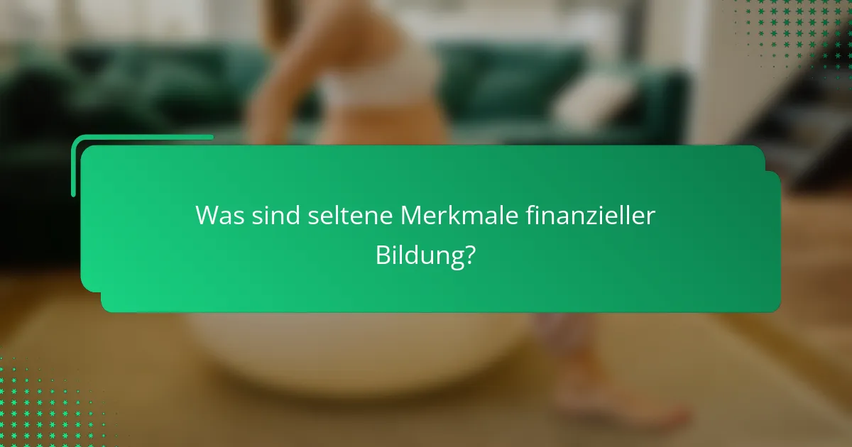 Was sind seltene Merkmale finanzieller Bildung?