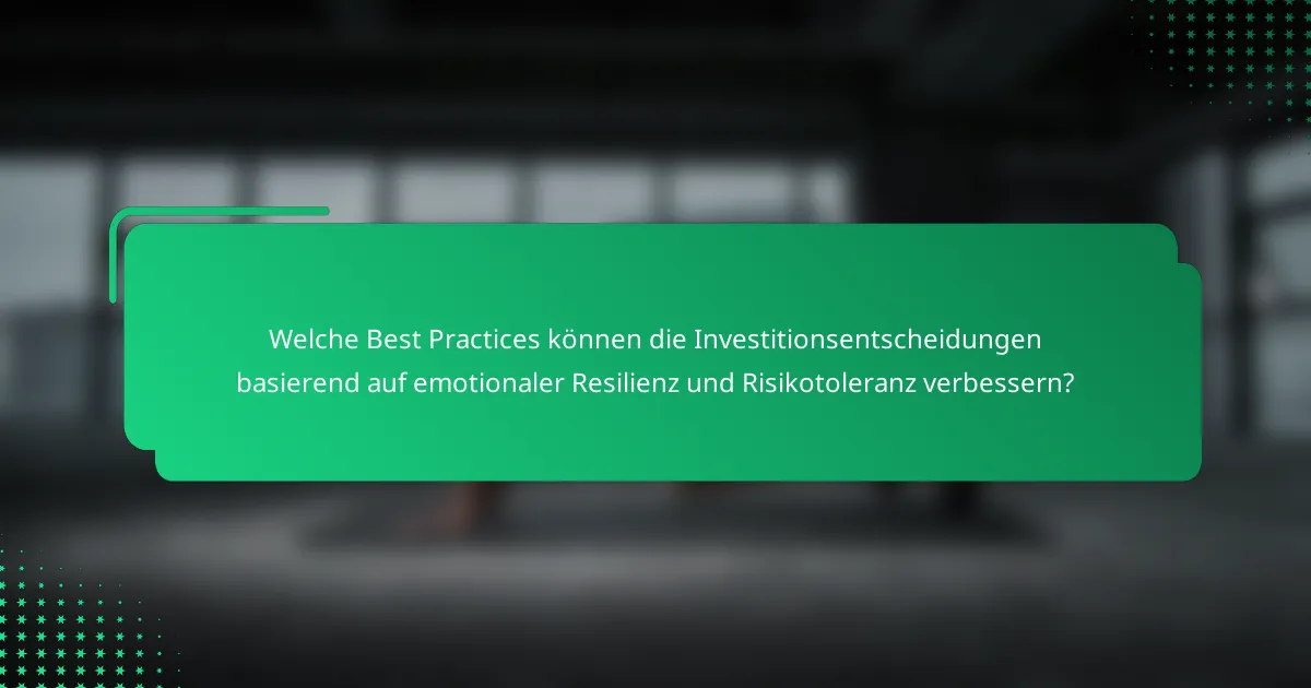 Welche Best Practices können die Investitionsentscheidungen basierend auf emotionaler Resilienz und Risikotoleranz verbessern?