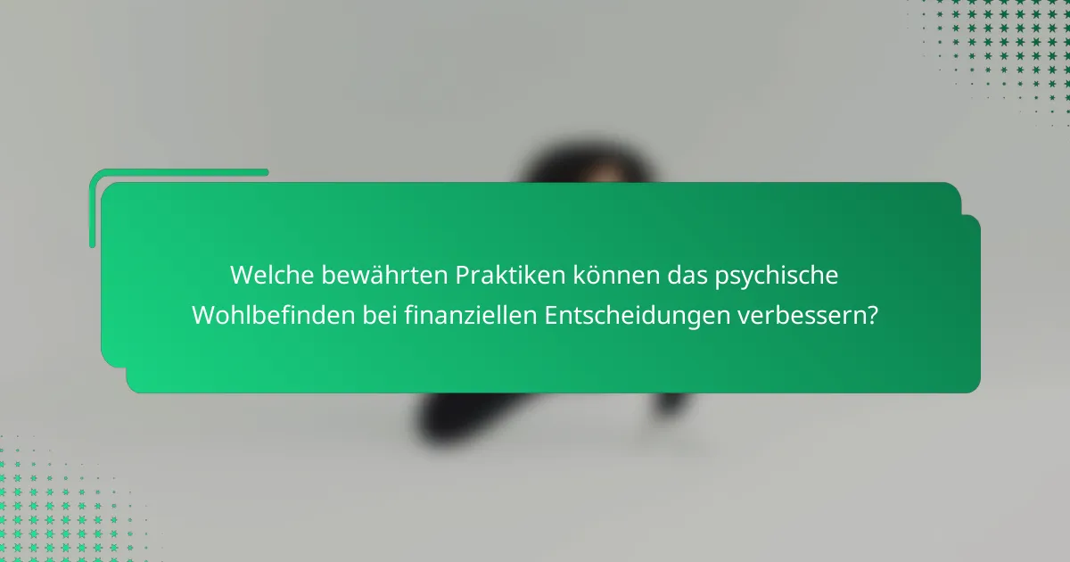 Welche bewährten Praktiken können das psychische Wohlbefinden bei finanziellen Entscheidungen verbessern?