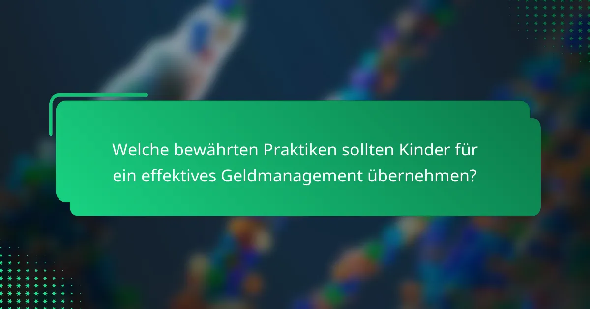 Welche bewährten Praktiken sollten Kinder für ein effektives Geldmanagement übernehmen?
