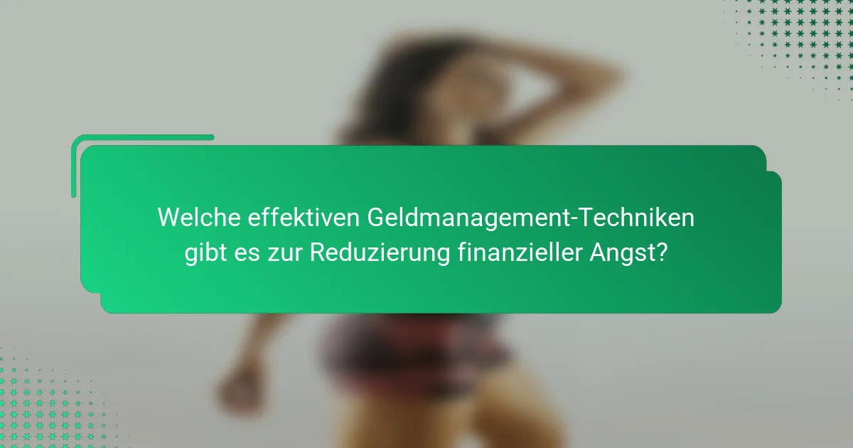 Welche effektiven Geldmanagement-Techniken gibt es zur Reduzierung finanzieller Angst?