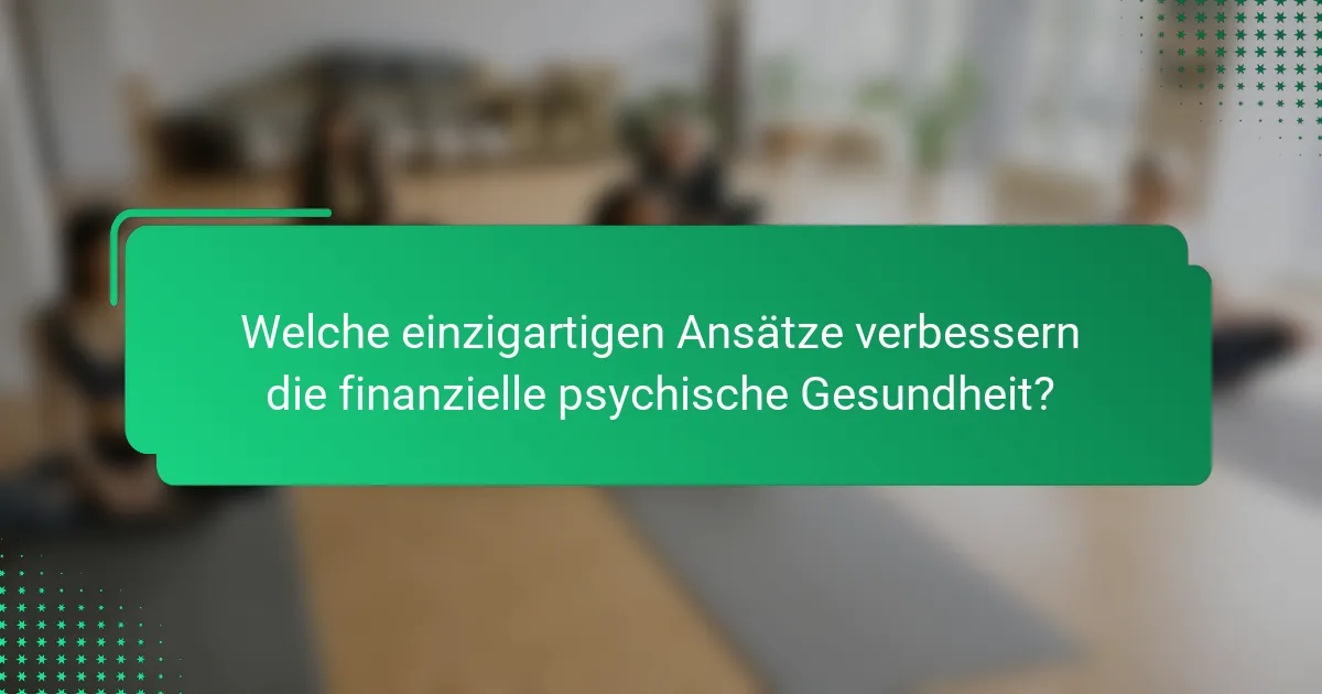 Welche einzigartigen Ansätze verbessern die finanzielle psychische Gesundheit?