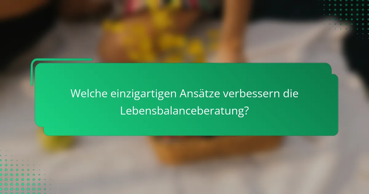 Welche einzigartigen Ansätze verbessern die Lebensbalanceberatung?