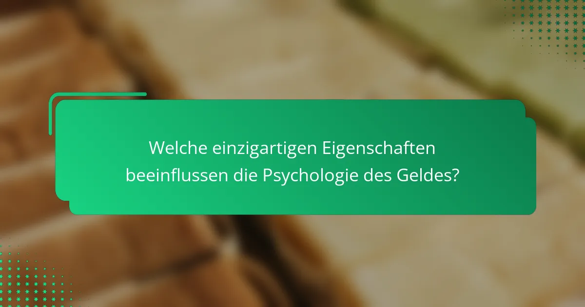 Welche einzigartigen Eigenschaften beeinflussen die Psychologie des Geldes?