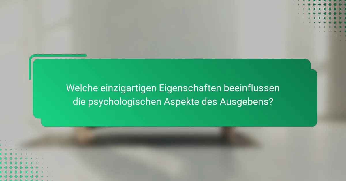 Welche einzigartigen Eigenschaften beeinflussen die psychologischen Aspekte des Ausgebens?