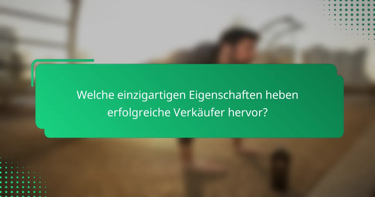 Welche einzigartigen Eigenschaften heben erfolgreiche Verkäufer hervor?