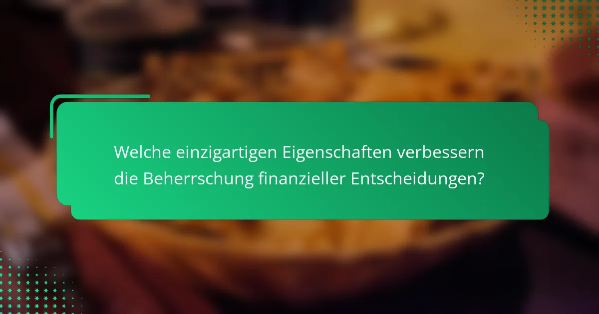 Welche einzigartigen Eigenschaften verbessern die Beherrschung finanzieller Entscheidungen?