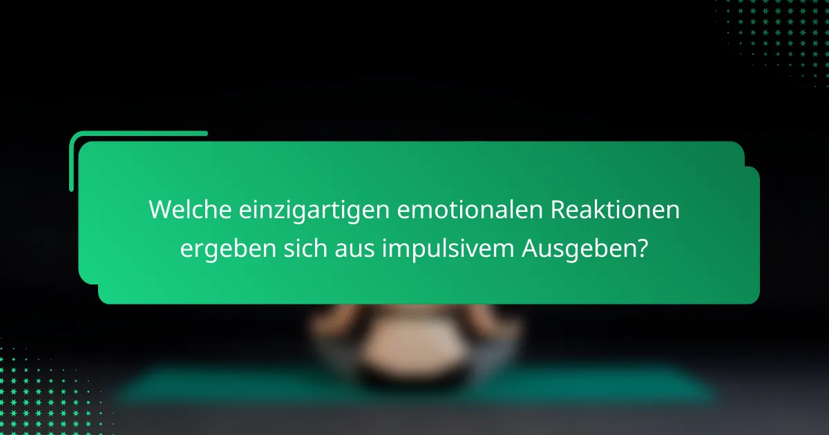 Welche einzigartigen emotionalen Reaktionen ergeben sich aus impulsivem Ausgeben?