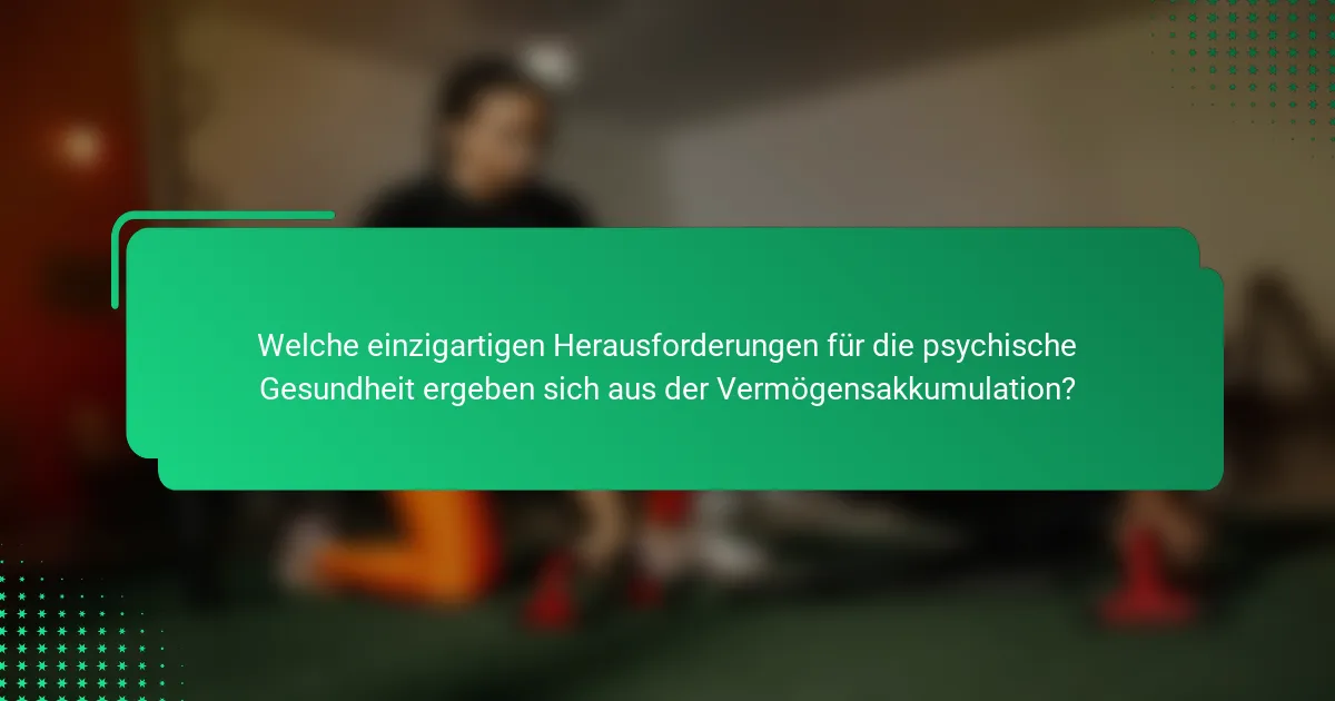 Welche einzigartigen Herausforderungen für die psychische Gesundheit ergeben sich aus der Vermögensakkumulation?