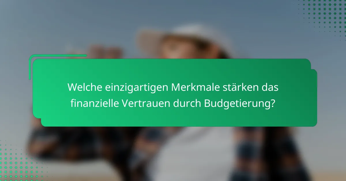 Welche einzigartigen Merkmale stärken das finanzielle Vertrauen durch Budgetierung?