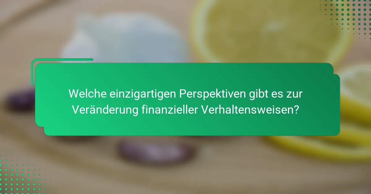 Welche einzigartigen Perspektiven gibt es zur Veränderung finanzieller Verhaltensweisen?