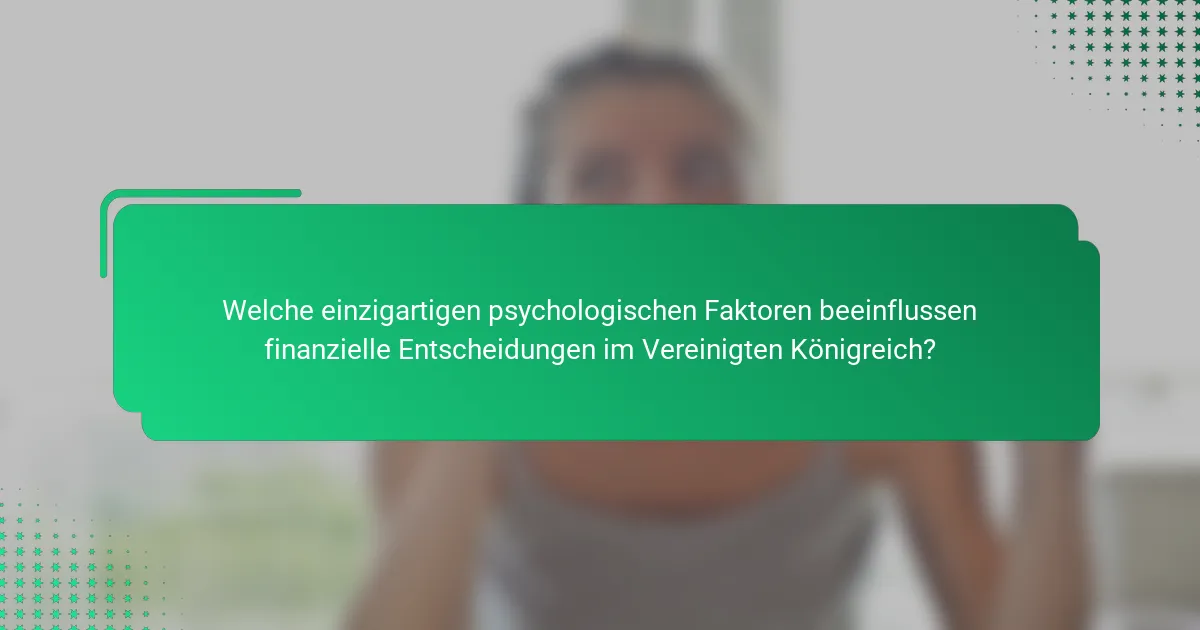 Welche einzigartigen psychologischen Faktoren beeinflussen finanzielle Entscheidungen im Vereinigten Königreich?