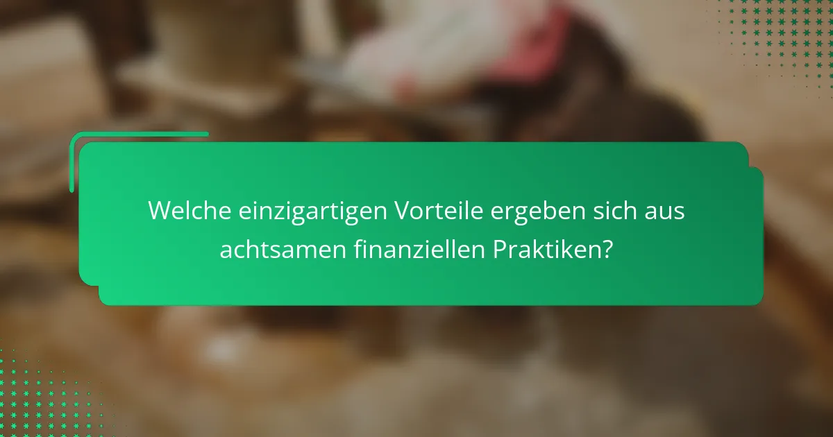 Welche einzigartigen Vorteile ergeben sich aus achtsamen finanziellen Praktiken?