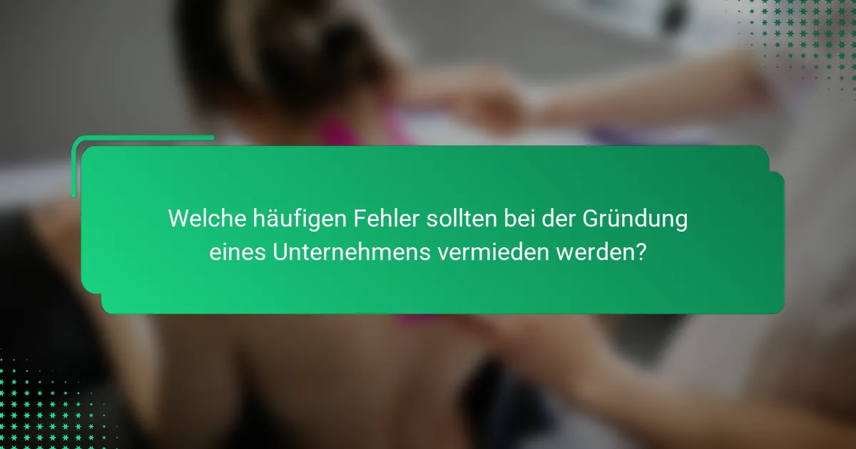 Welche häufigen Fehler sollten bei der Gründung eines Unternehmens vermieden werden?