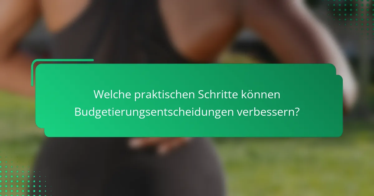 Welche praktischen Schritte können Budgetierungsentscheidungen verbessern?
