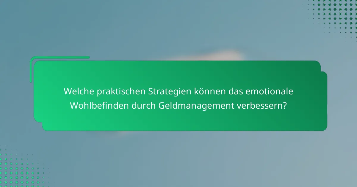 Welche praktischen Strategien können das emotionale Wohlbefinden durch Geldmanagement verbessern?
