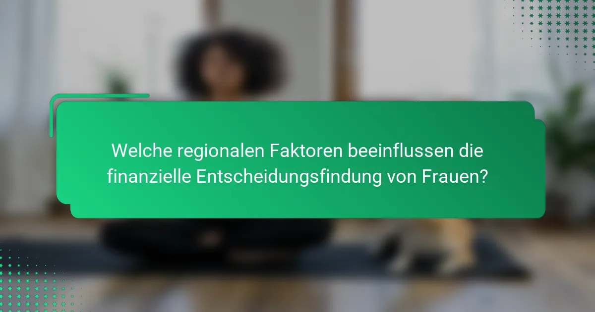 Welche regionalen Faktoren beeinflussen die finanzielle Entscheidungsfindung von Frauen?