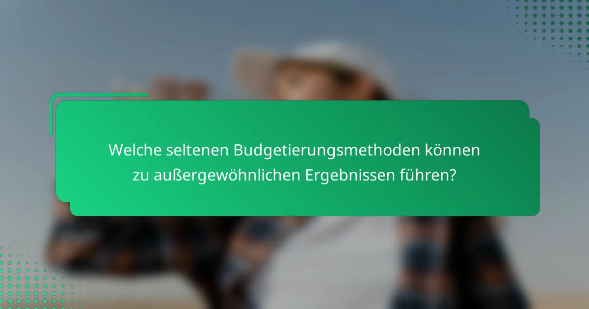 Welche seltenen Budgetierungsmethoden können zu außergewöhnlichen Ergebnissen führen?