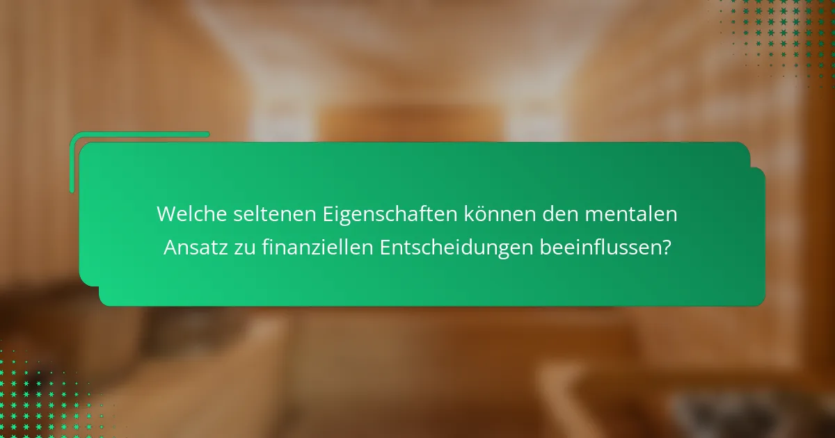 Welche seltenen Eigenschaften können den mentalen Ansatz zu finanziellen Entscheidungen beeinflussen?