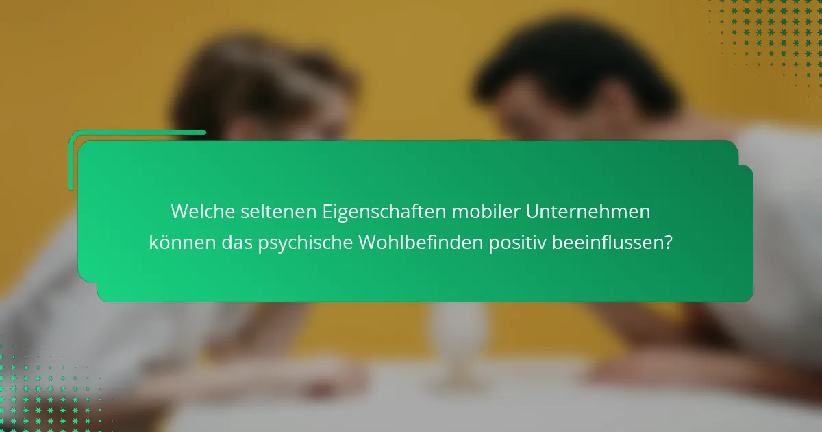 Welche seltenen Eigenschaften mobiler Unternehmen können das psychische Wohlbefinden positiv beeinflussen?