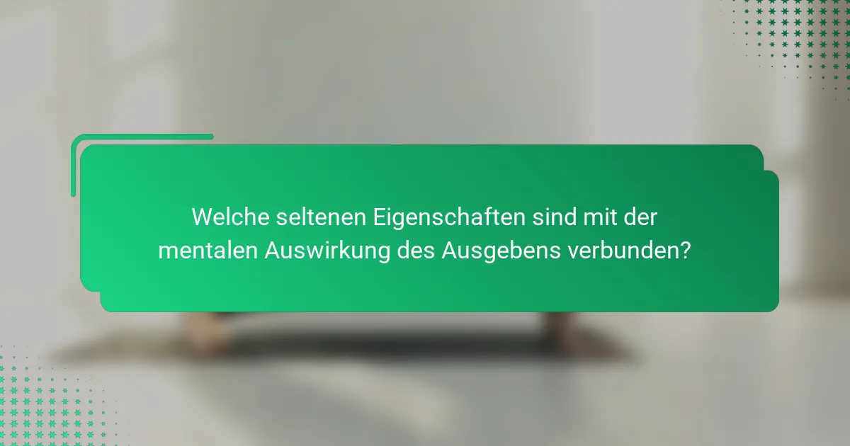 Welche seltenen Eigenschaften sind mit der mentalen Auswirkung des Ausgebens verbunden?
