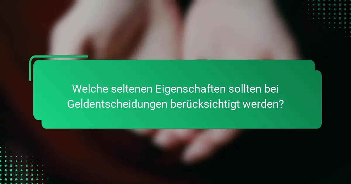 Welche seltenen Eigenschaften sollten bei Geldentscheidungen berücksichtigt werden?