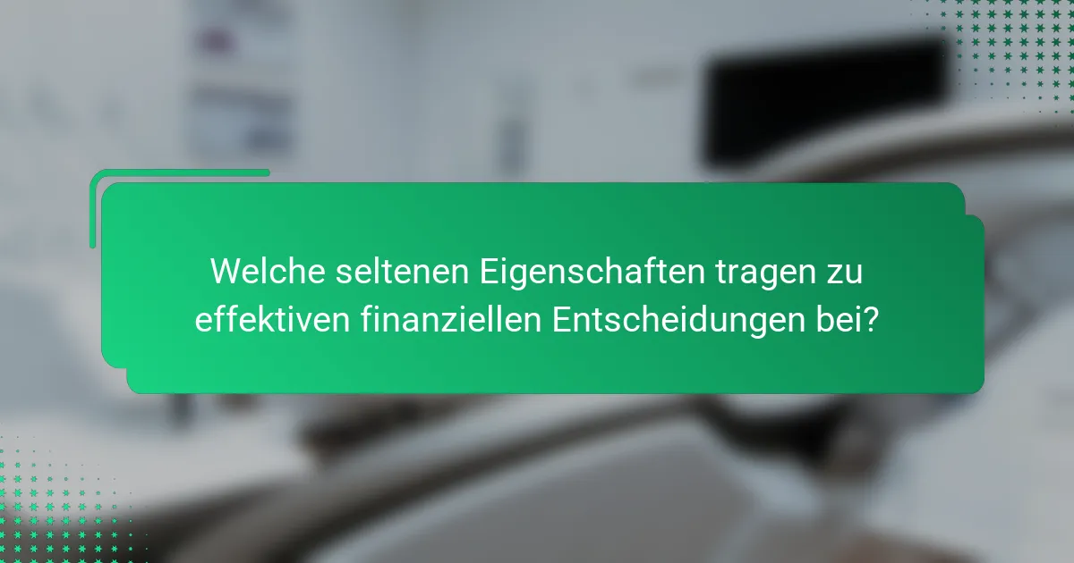 Welche seltenen Eigenschaften tragen zu effektiven finanziellen Entscheidungen bei?