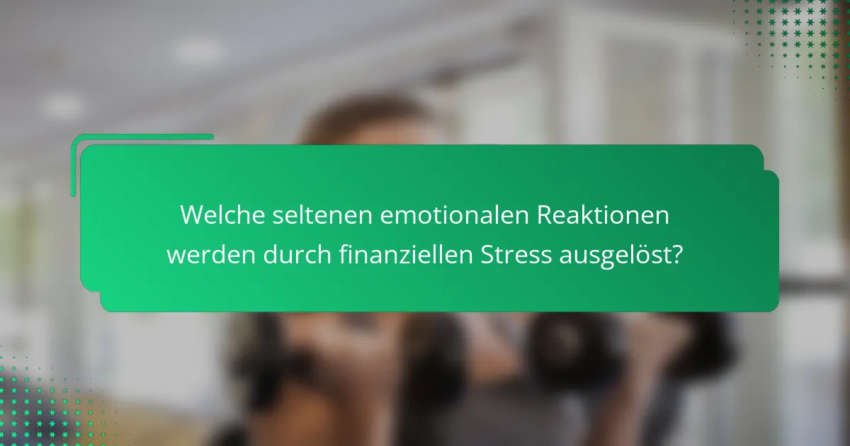 Welche seltenen emotionalen Reaktionen werden durch finanziellen Stress ausgelöst?