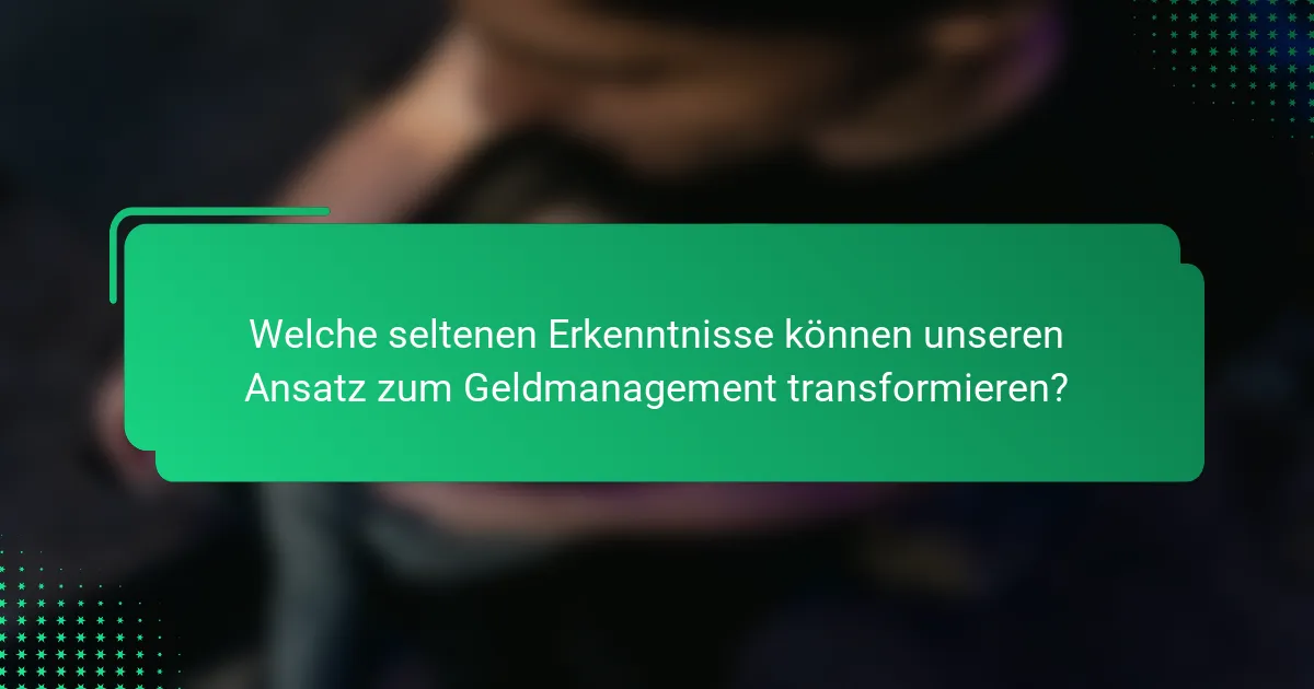 Welche seltenen Erkenntnisse können unseren Ansatz zum Geldmanagement transformieren?