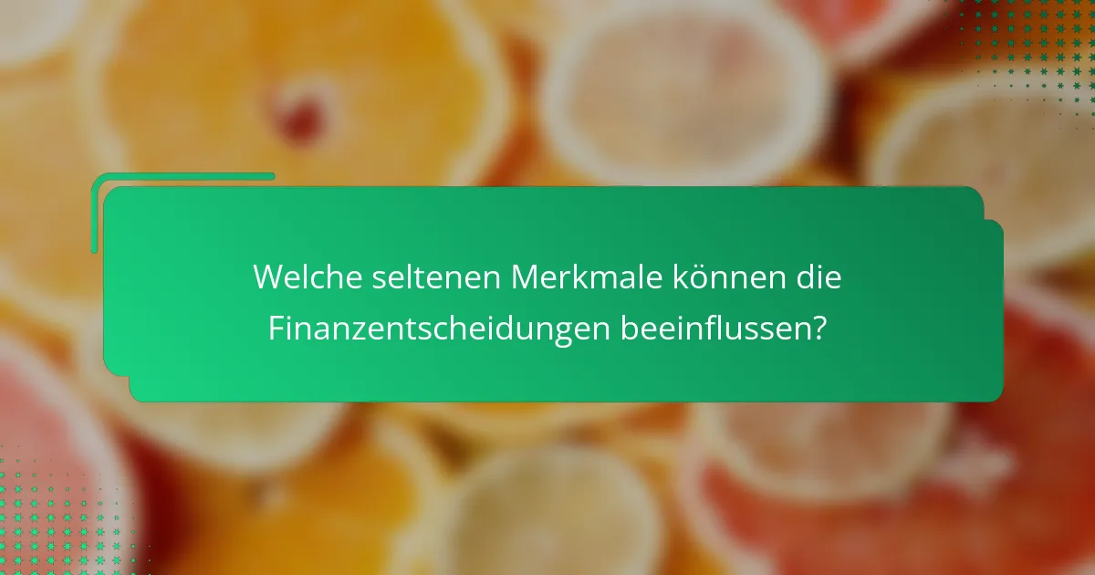 Welche seltenen Merkmale können die Finanzentscheidungen beeinflussen?