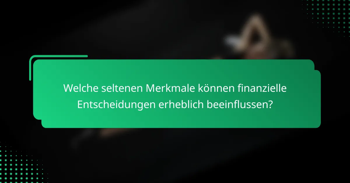 Welche seltenen Merkmale können finanzielle Entscheidungen erheblich beeinflussen?
