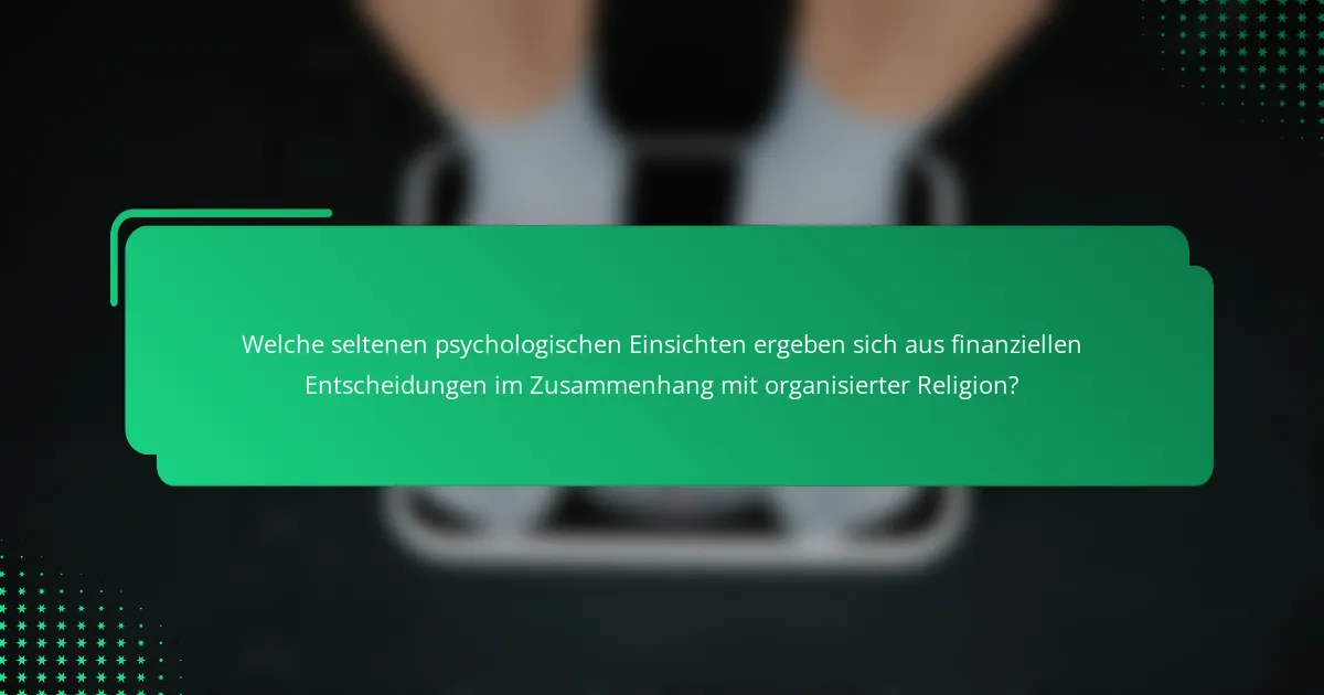 Welche seltenen psychologischen Einsichten ergeben sich aus finanziellen Entscheidungen im Zusammenhang mit organisierter Religion?