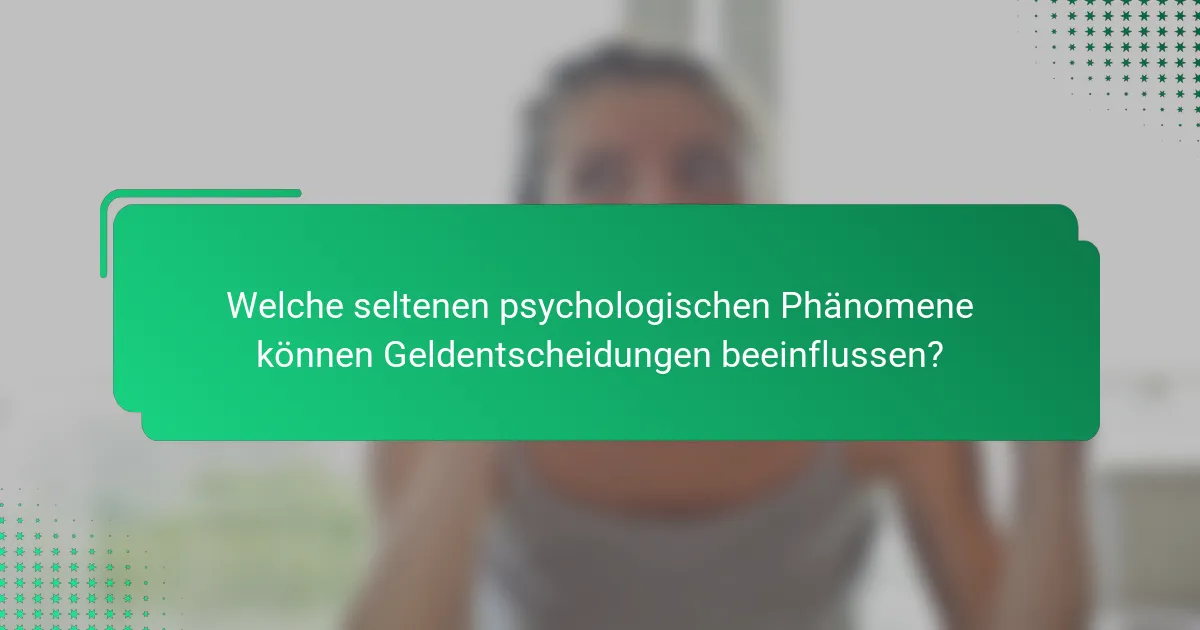 Welche seltenen psychologischen Phänomene können Geldentscheidungen beeinflussen?