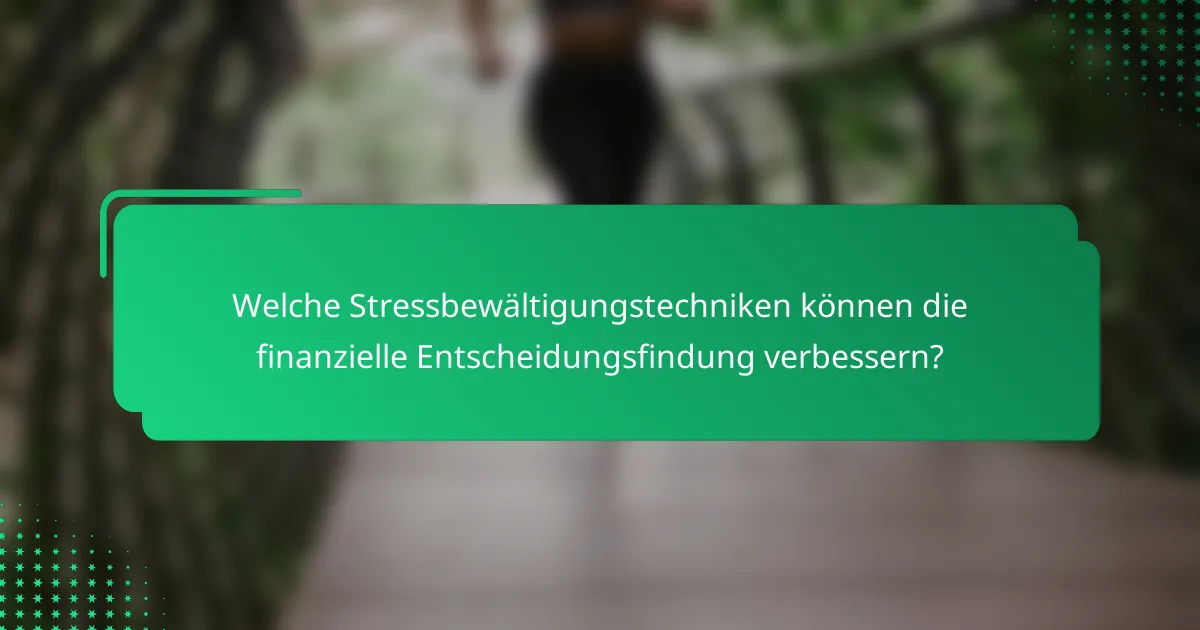 Welche Stressbewältigungstechniken können die finanzielle Entscheidungsfindung verbessern?
