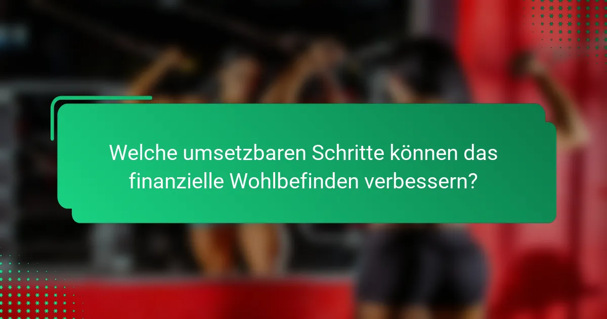 Welche umsetzbaren Schritte können das finanzielle Wohlbefinden verbessern?