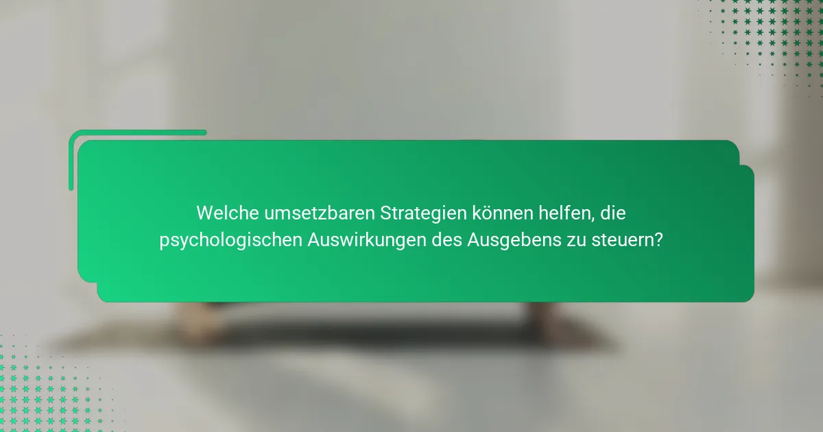 Welche umsetzbaren Strategien können helfen, die psychologischen Auswirkungen des Ausgebens zu steuern?