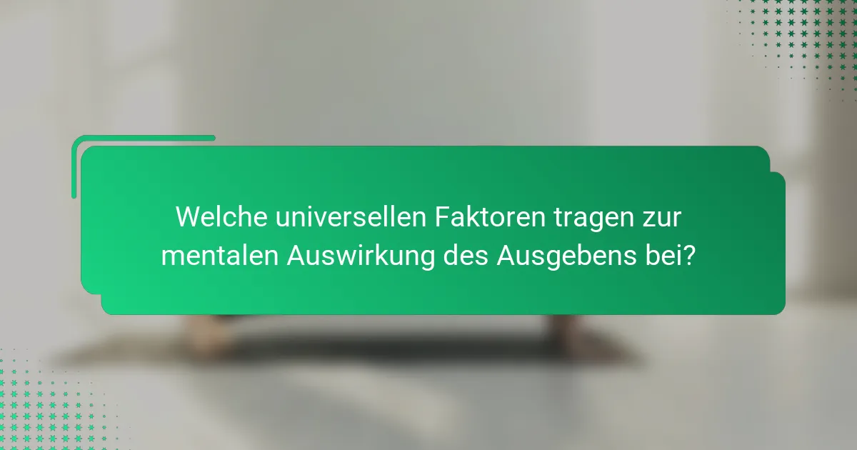 Welche universellen Faktoren tragen zur mentalen Auswirkung des Ausgebens bei?