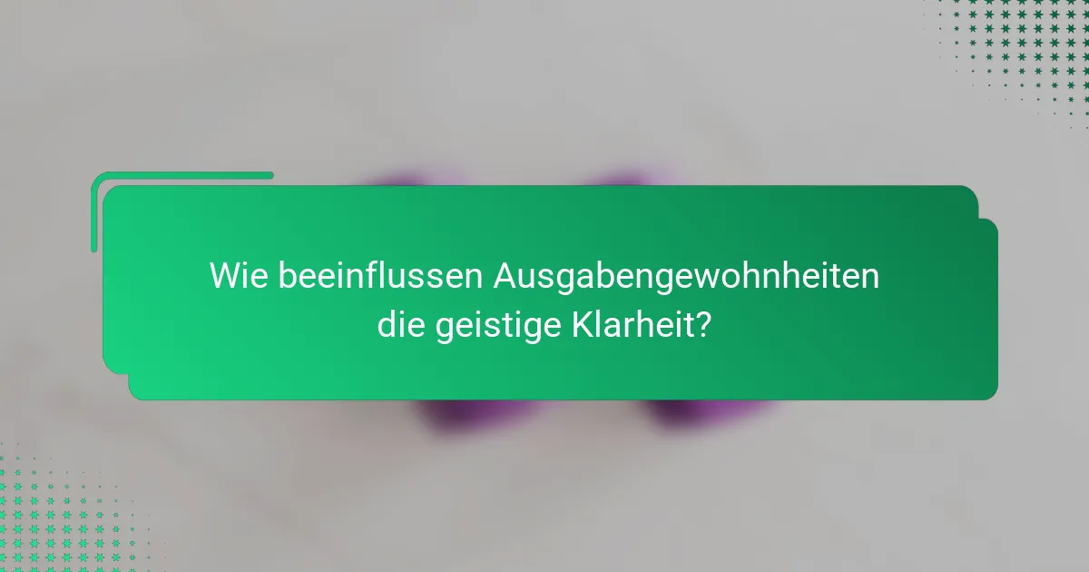Wie beeinflussen Ausgabengewohnheiten die geistige Klarheit?