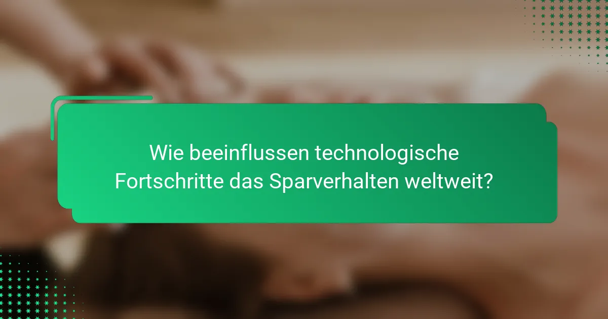 Wie beeinflussen technologische Fortschritte das Sparverhalten weltweit?