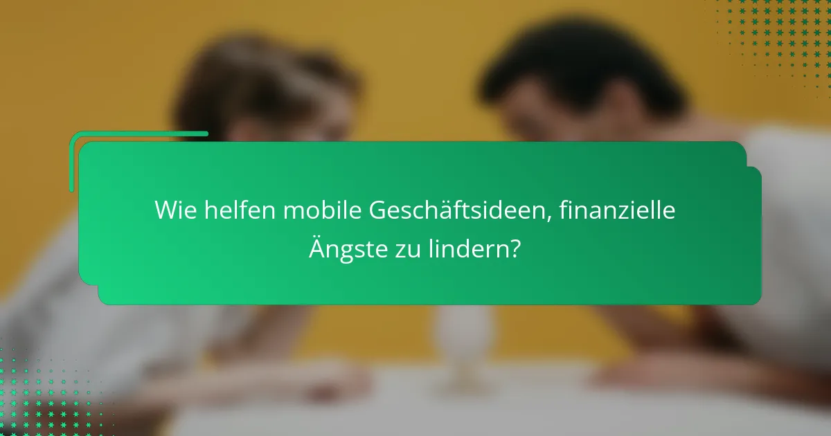 Wie helfen mobile Geschäftsideen, finanzielle Ängste zu lindern?